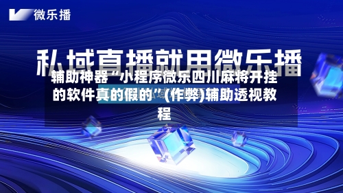 辅助神器“小程序微乐四川麻将开挂的软件真的假的”(作弊)辅助透视教程-第2张图片