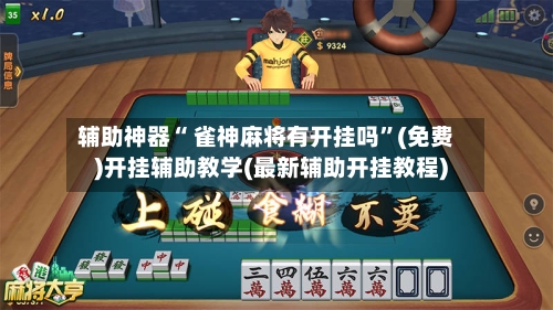 辅助神器“ 雀神麻将有开挂吗”(免费)开挂辅助教学(最新辅助开挂教程)-第3张图片