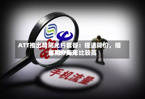ATT推出精简光纤套餐：提速降价，捆绑用户每年比较高省420美元