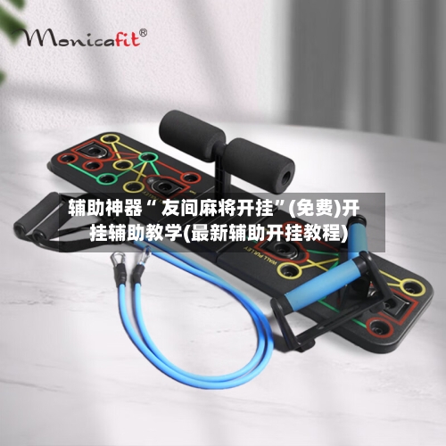 辅助神器“ 友间麻将开挂”(免费)开挂辅助教学(最新辅助开挂教程)