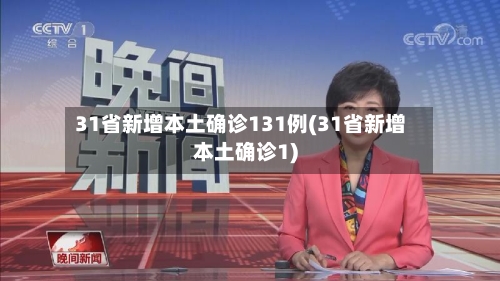31省新增本土确诊131例(31省新增本土确诊1)-第2张图片