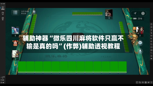 辅助神器“微乐四川麻将软件只赢不输是真的吗”(作弊)辅助透视教程