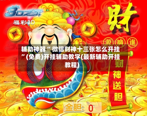 辅助神器“ 微信财神十三张怎么开挂”(免费)开挂辅助教学(最新辅助开挂教程)
