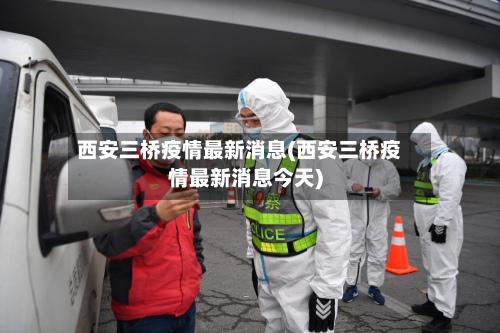 西安三桥疫情最新消息(西安三桥疫情最新消息今天)