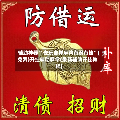 辅助神器“ 去玩吉祥麻将有没有挂”(免费)开挂辅助教学(最新辅助开挂教程)-第2张图片