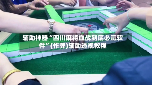 辅助神器“四川麻将血战到底必赢软件”(作弊)辅助透视教程