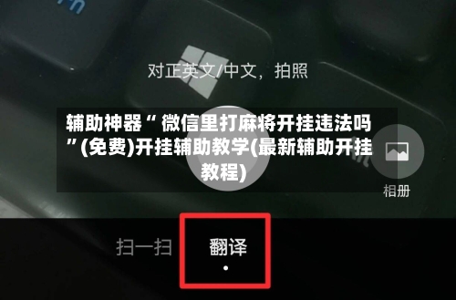 辅助神器“ 微信里打麻将开挂违法吗”(免费)开挂辅助教学(最新辅助开挂教程)