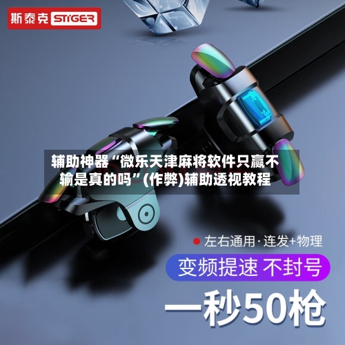 辅助神器“微乐天津麻将软件只赢不输是真的吗”(作弊)辅助透视教程-第2张图片