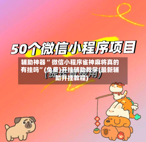 辅助神器“ 微信小程序雀神麻将真的有挂吗	”(免费)开挂辅助教学(最新辅助开挂教程)-第2张图片