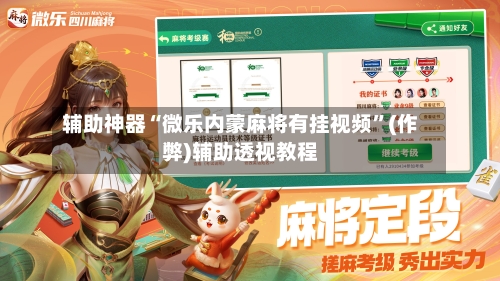 辅助神器“微乐内蒙麻将有挂视频”(作弊)辅助透视教程