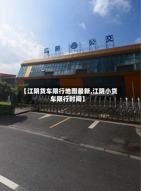【江阴货车限行地图最新,江阴小货车限行时间】-第2张图片
