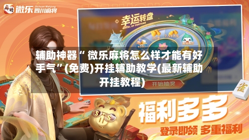 辅助神器“ 微乐麻将怎么样才能有好手气”(免费)开挂辅助教学(最新辅助开挂教程)