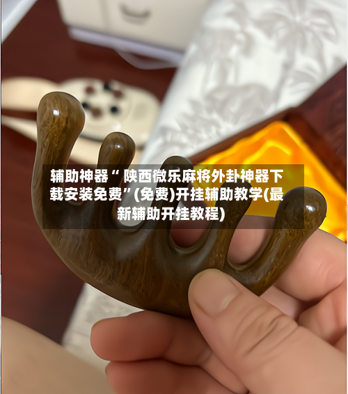 辅助神器“ 陕西微乐麻将外卦神器下载安装免费”(免费)开挂辅助教学(最新辅助开挂教程)-第3张图片