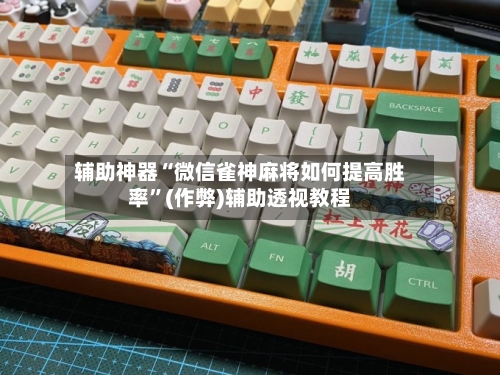 辅助神器“微信雀神麻将如何提高胜率”(作弊)辅助透视教程