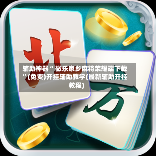 辅助神器“ 微乐家乡麻将荣耀端下载”(免费)开挂辅助教学(最新辅助开挂教程)-第2张图片