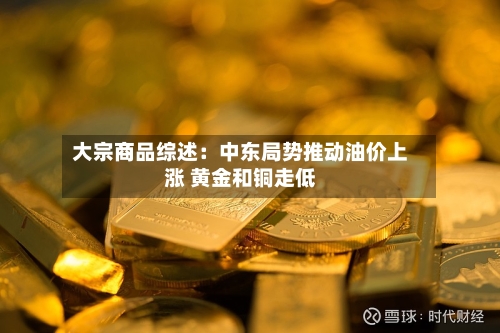 大宗商品综述：中东局势推动油价上涨 黄金和铜走低