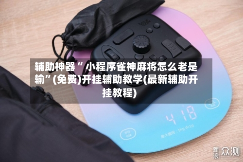 辅助神器“ 小程序雀神麻将怎么老是输”(免费)开挂辅助教学(最新辅助开挂教程)-第3张图片