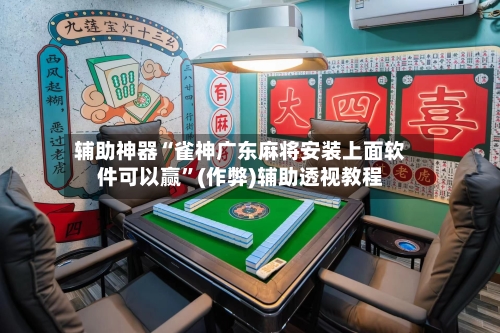 辅助神器“雀神广东麻将安装上面软件可以赢”(作弊)辅助透视教程-第2张图片