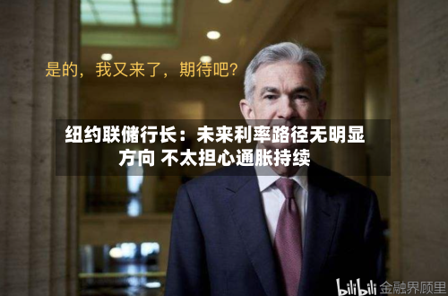 纽约联储行长：未来利率路径无明显方向 不太担心通胀持续
