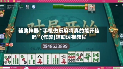 辅助神器“手机微乐麻将真的能开挂吗”(作弊)辅助透视教程-第3张图片
