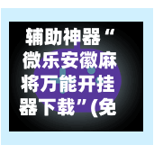 辅助神器“ 微乐安徽麻将万能开挂器下载”(免费)开挂辅助教学(最新辅助开挂教程)-第2张图片