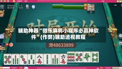 辅助神器“微乐麻将小程序必赢神软件	”(作弊)辅助透视教程-第2张图片