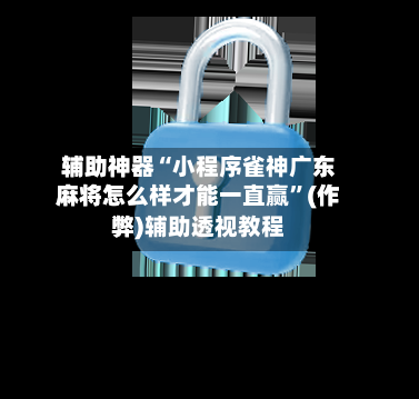 辅助神器“小程序雀神广东麻将怎么样才能一直赢	”(作弊)辅助透视教程-第2张图片