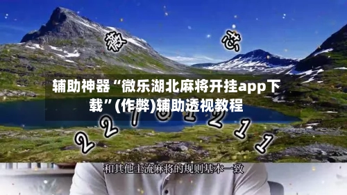 辅助神器“微乐湖北麻将开挂app下载”(作弊)辅助透视教程