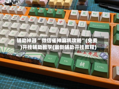 辅助神器“ 微信雀神麻将攻略”(免费)开挂辅助教学(最新辅助开挂教程)