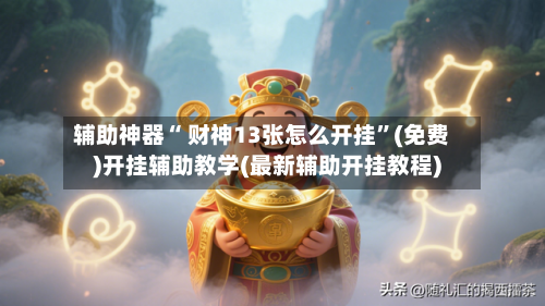 辅助神器“ 财神13张怎么开挂”(免费)开挂辅助教学(最新辅助开挂教程)