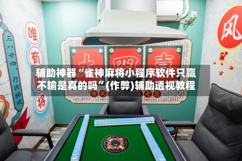 辅助神器“雀神麻将小程序软件只赢不输是真的吗”(作弊)辅助透视教程