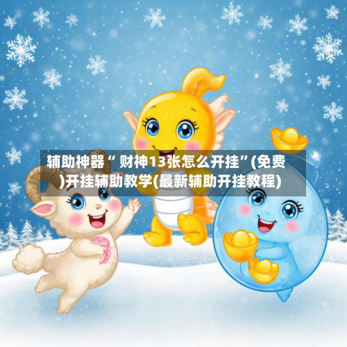 辅助神器“ 财神13张怎么开挂	”(免费)开挂辅助教学(最新辅助开挂教程)-第3张图片