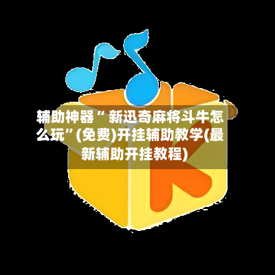 辅助神器“ 新迅奇麻将斗牛怎么玩	”(免费)开挂辅助教学(最新辅助开挂教程)-第3张图片