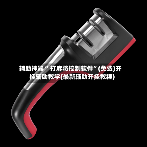 辅助神器“ 打麻将控制软件”(免费)开挂辅助教学(最新辅助开挂教程)-第2张图片