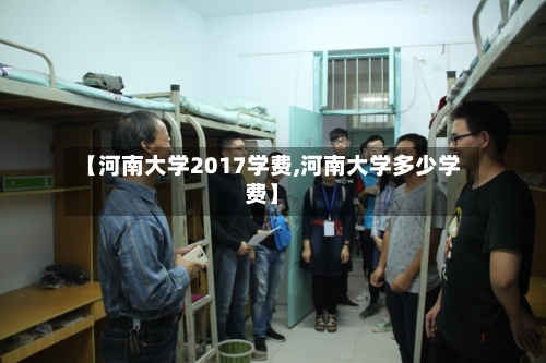【河南大学2017学费,河南大学多少学费】-第3张图片