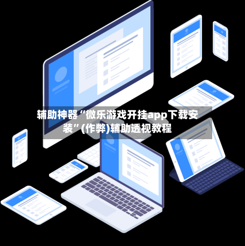辅助神器“微乐游戏开挂app下载安装”(作弊)辅助透视教程