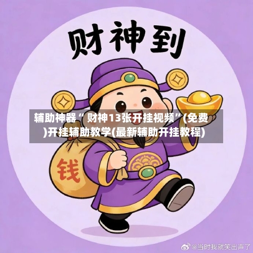 辅助神器“ 财神13张开挂视频”(免费)开挂辅助教学(最新辅助开挂教程)