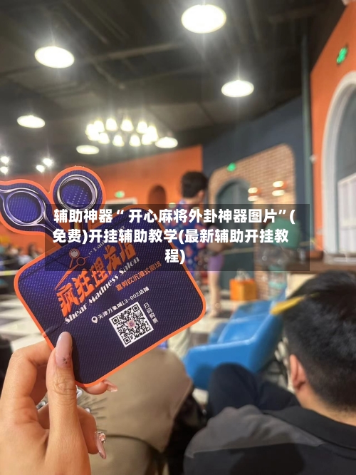 辅助神器“ 开心麻将外卦神器图片	”(免费)开挂辅助教学(最新辅助开挂教程)-第2张图片