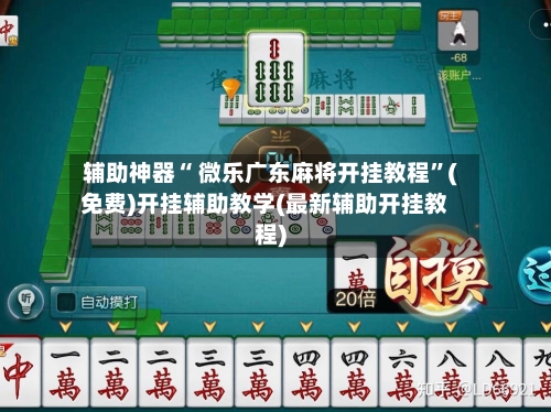 辅助神器“ 微乐广东麻将开挂教程”(免费)开挂辅助教学(最新辅助开挂教程)