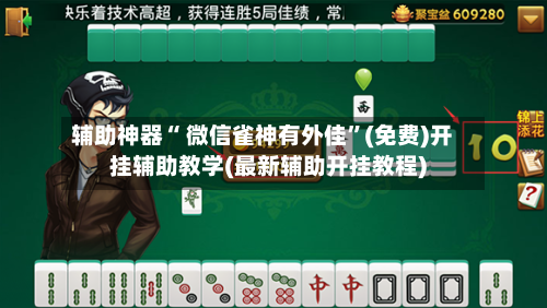辅助神器“ 微信雀神有外佳	”(免费)开挂辅助教学(最新辅助开挂教程)-第2张图片