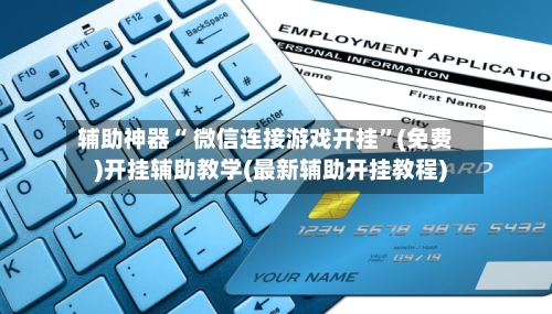 辅助神器“ 微信连接游戏开挂”(免费)开挂辅助教学(最新辅助开挂教程)-第3张图片