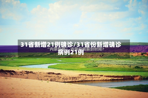 31省新增21例确诊/31省份新增确诊病例21例-第3张图片