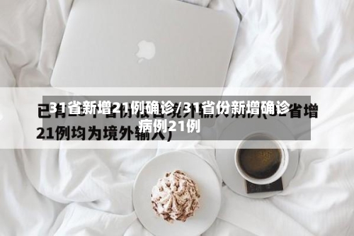 31省新增21例确诊/31省份新增确诊病例21例-第2张图片