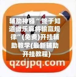辅助神器“ 终于知道微乐麻将输赢规律	”(免费)开挂辅助教学(最新辅助开挂教程)-第3张图片