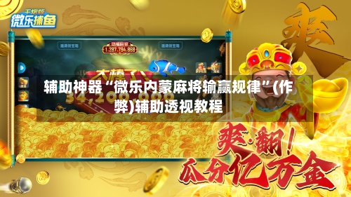 辅助神器“微乐内蒙麻将输赢规律”(作弊)辅助透视教程