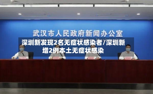 深圳新发现2名无症状感染者/深圳新增2例本土无症状感染-第3张图片