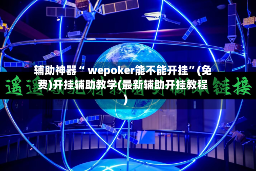 辅助神器“ wepoker能不能开挂”(免费)开挂辅助教学(最新辅助开挂教程)