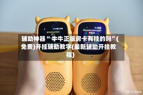 辅助神器“ 牛牛正版房卡有挂的吗”(免费)开挂辅助教学(最新辅助开挂教程)-第2张图片
