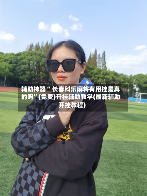 辅助神器“ 长春科乐麻将有用挂是真的吗	”(免费)开挂辅助教学(最新辅助开挂教程)-第2张图片