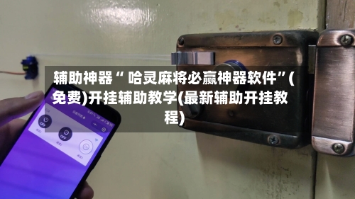 辅助神器“ 哈灵麻将必赢神器软件”(免费)开挂辅助教学(最新辅助开挂教程)